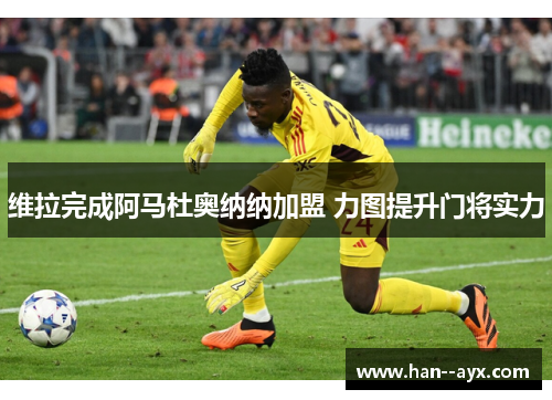 维拉完成阿马杜奥纳纳加盟 力图提升门将实力