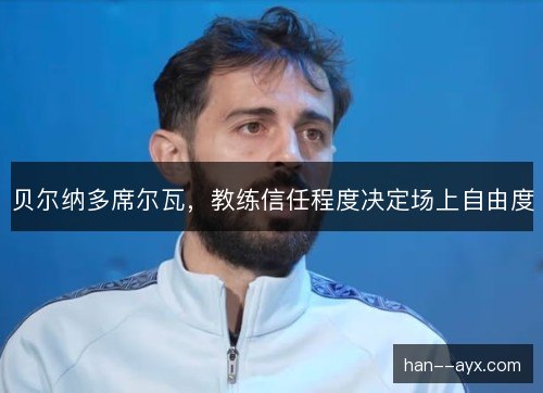 贝尔纳多席尔瓦,教练信任程度决定场上自由度 贝尔纳多席尔瓦,教练信任程度决定场上自由度