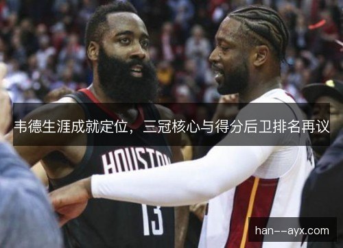 韦德生涯成就定位，三冠核心与得分后卫排名再议
