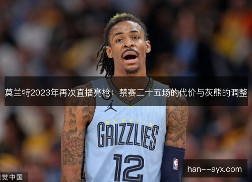 莫兰特2023年再次直播亮枪：禁赛二十五场的代价与灰熊的调整